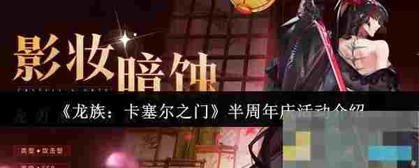 《龙族：卡塞尔之门》半周年庆活动介绍