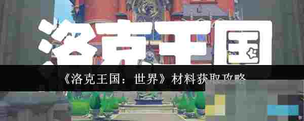 《洛克王国：世界》材料获取攻略