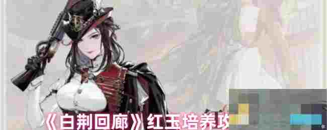 《白荆回廊》红玉培养攻略大全