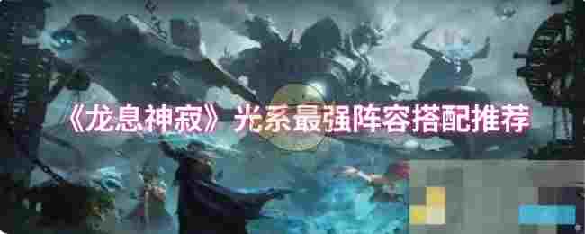 《龙息神寂》光系最强阵容搭配推荐
