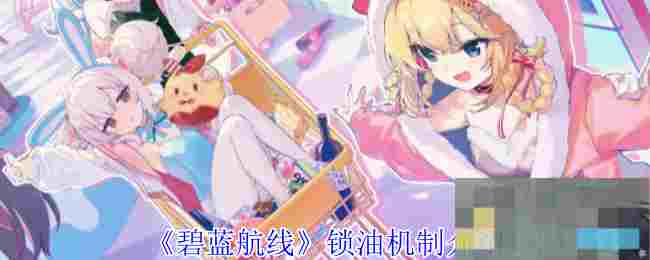《碧蓝航线》锁油机制介绍