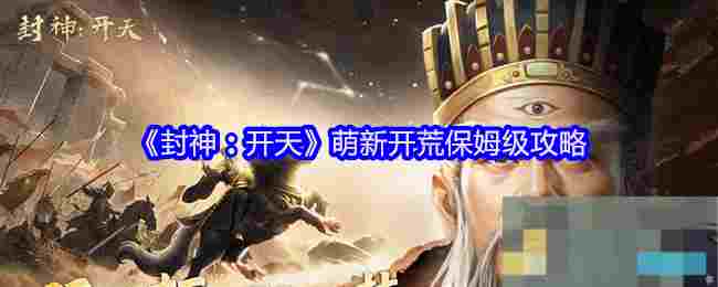 《封神：开天》萌新开荒保姆级攻略