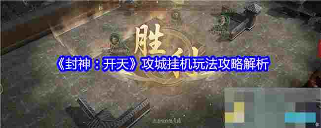 《封神：开天》攻城挂机玩法攻略解析