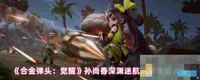《合金弹头：觉醒》孙尚香深渊迷航玩法攻略大全