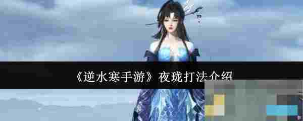 《逆水寒手游》夜珑打法介绍