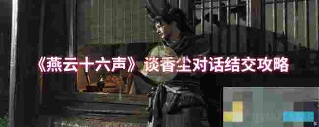 《燕云十六声》谈香尘对话结交攻略