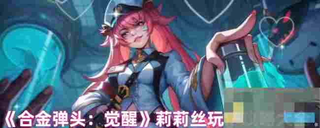 《合金弹头：觉醒》莉莉丝玩法攻略大全