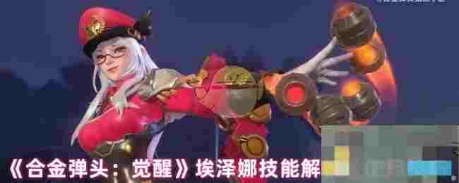 《合金弹头：觉醒》埃泽娜技能解析及使用技巧