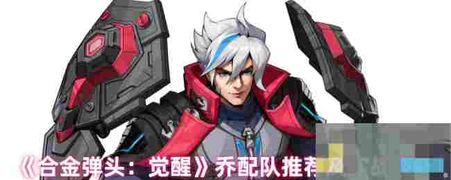 《合金弹头：觉醒》乔配队推荐及实战技巧