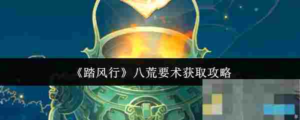 《踏风行》八荒要术获取攻略