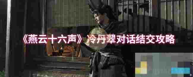 《燕云十六声》冷丹翠对话结交攻略
