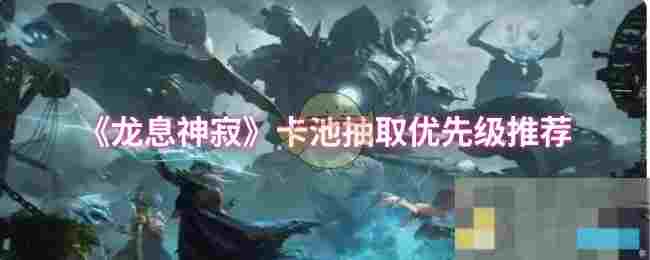 《龙息神寂》卡池抽取优先级推荐