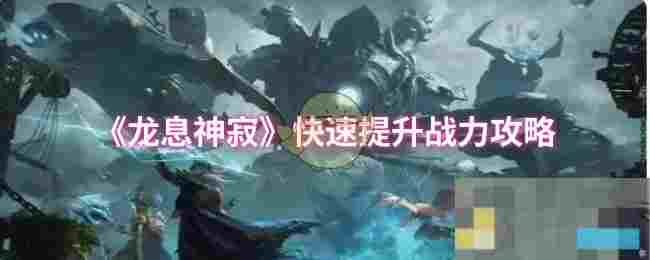 《龙息神寂》快速提升战力攻略