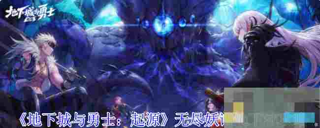 《地下城与勇士：起源》无尽妖谱地下城攻略