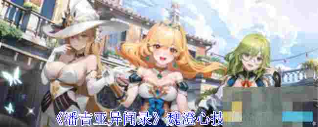 《潘吉亚异闻录》魏澄心技能介绍