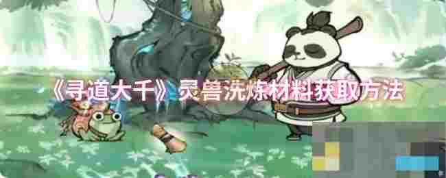 《寻道大千》灵兽洗炼材料获取方法
