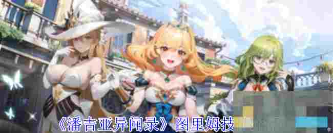 《潘吉亚异闻录》图里姆技能介绍
