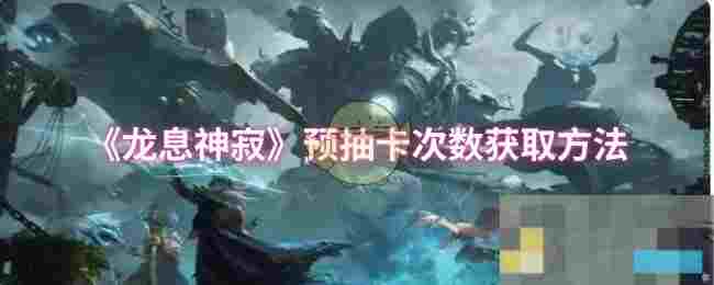 《龙息神寂》预抽卡次数获取方法