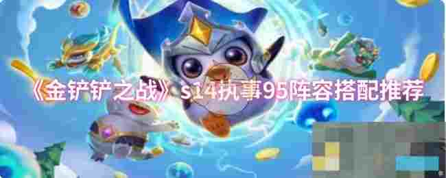《金铲铲之战》s14执事95阵容搭配推荐