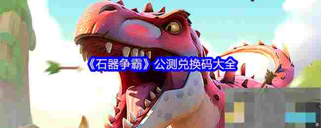 《石器争霸》公测兑换码大全
