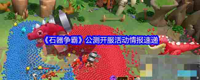 《石器争霸》公测开服活动情报速递