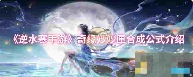 《逆水寒手游》奇缘妙妙匣合成公式介绍