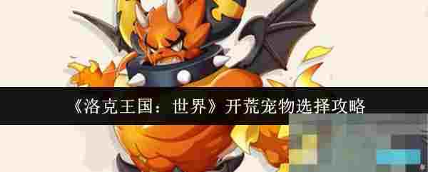 《洛克王国：世界》开荒宠物选择攻略