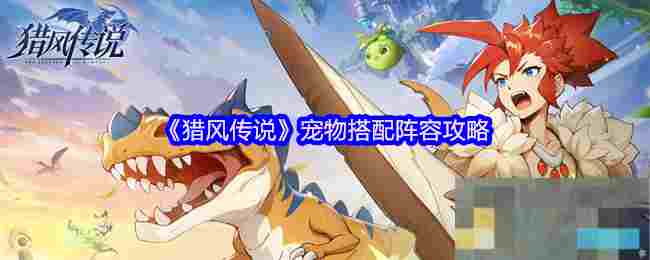《猎风传说》宠物搭配阵容攻略