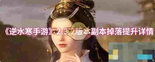 《逆水寒手游》2.3.2版本副本掉落提升详情