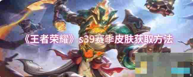 《王者荣耀》s39赛季皮肤获取方法
