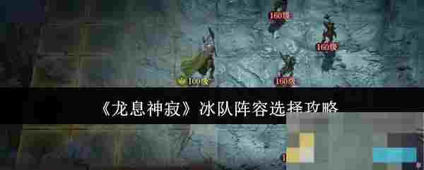 《龙息神寂》冰队阵容选择攻略