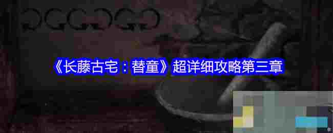 《长藤古宅：替童》超详细攻略第三章