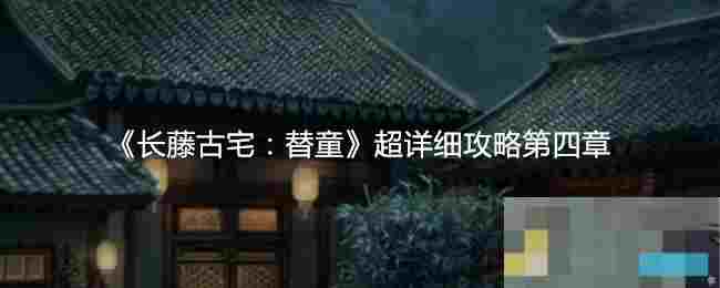 《长藤古宅：替童》超详细攻略第四章