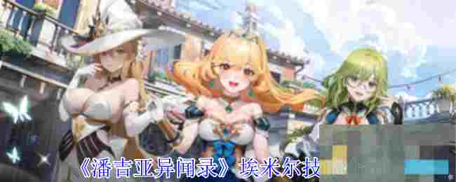 《潘吉亚异闻录》埃米尔技能介绍