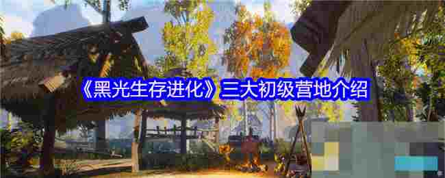 《黑光生存进化》三大初级营地介绍
