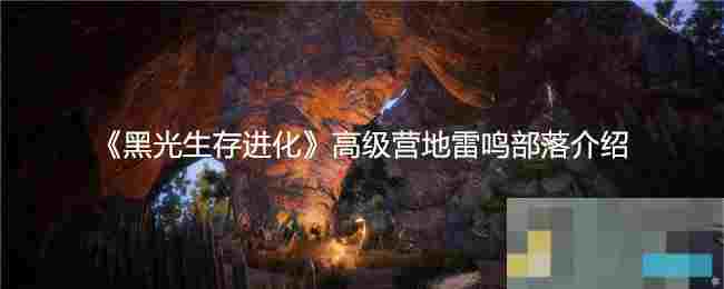 《黑光生存进化》高级营地雷鸣部落介绍