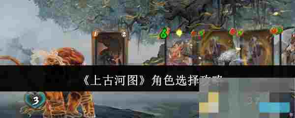 《上古河图》角色选择攻略
