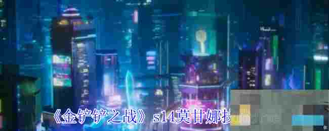 《金铲铲之战》s14莫甘娜技能介绍