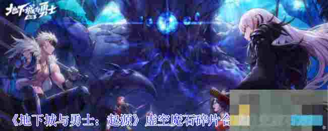《地下城与勇士：起源》虚空魔石碎片合成虚空魔石方法