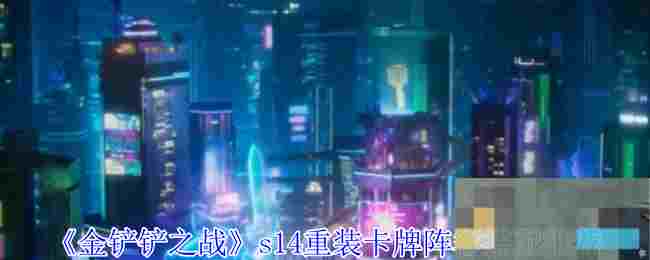 《金铲铲之战》s14重装卡牌阵容搭配推荐