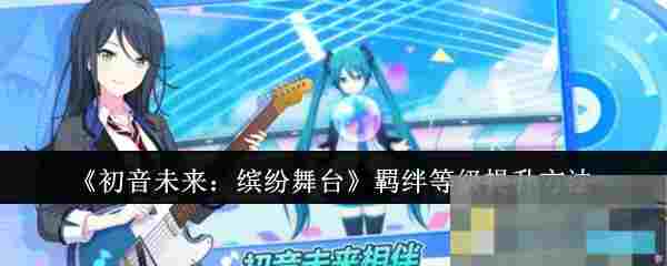 《初音未来：缤纷舞台》羁绊等级提升方法