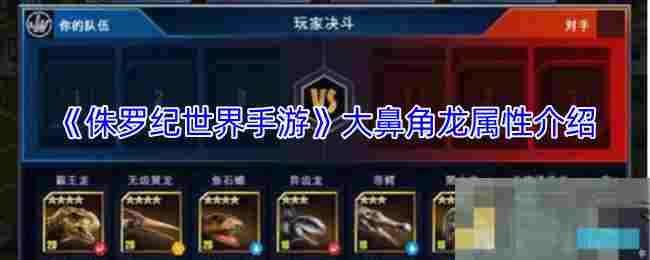 《侏罗纪世界手游》大鼻角龙属性介绍