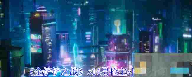 《金铲铲之战》s14男枪主c阵容介绍