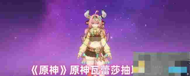 《原神》原神瓦蕾莎抽取建议