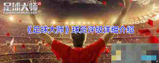 《足球大师》球员评级详细介绍