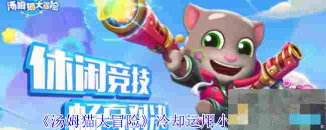 《汤姆猫大冒险》冷却运用小技巧分享
