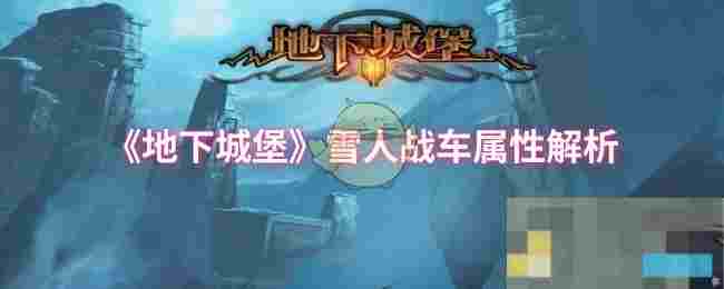 《地下城堡》雪人战车属性解析