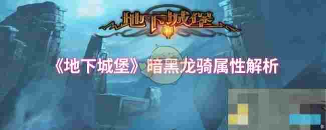 《地下城堡》暗黑龙骑属性解析
