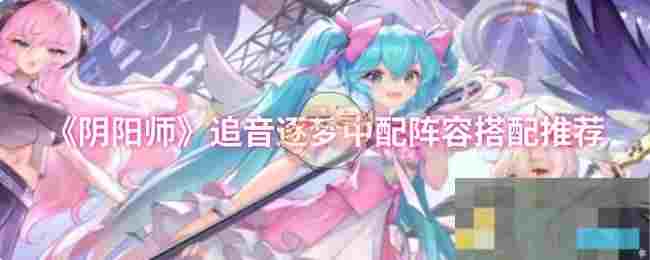 《阴阳师》追音逐梦中配阵容搭配推荐
