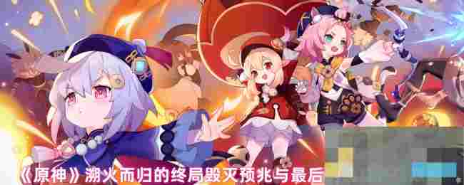 《原神》溯火而归的终局毁灭预兆与最后的通牒任务攻略